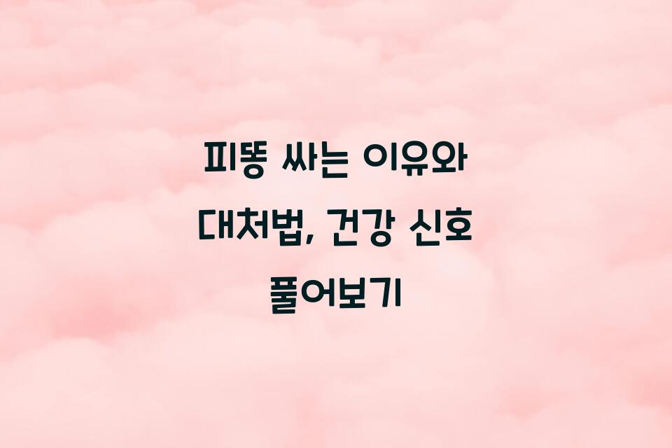 피똥 싸는 이유와 대처법, 건강 신호 풀어보기 - WPA